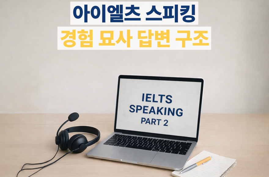 아이엘츠 스피킹 Part 2 템플릿 시리즈 ④ 경험(Experience) 답변 구조