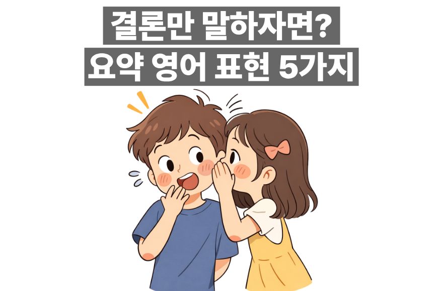 문장을 더 깔끔하게 마무리하는, 상황별 필수 요약 영어 표현 5가지