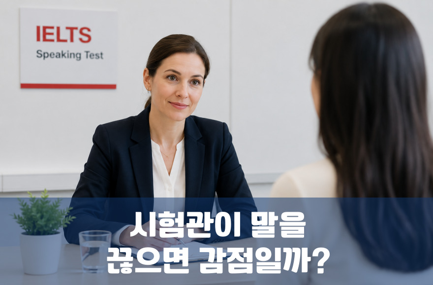 IELTS Speaking (아이엘츠 스피킹) : 시험관이 말을 끊으면 감점될까?