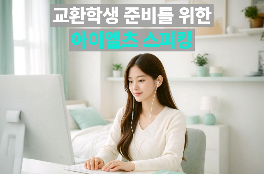 교환학생 준비, 한 달간의 아이엘츠 스피킹 준비로 목표 점수 달성한 실제 후기