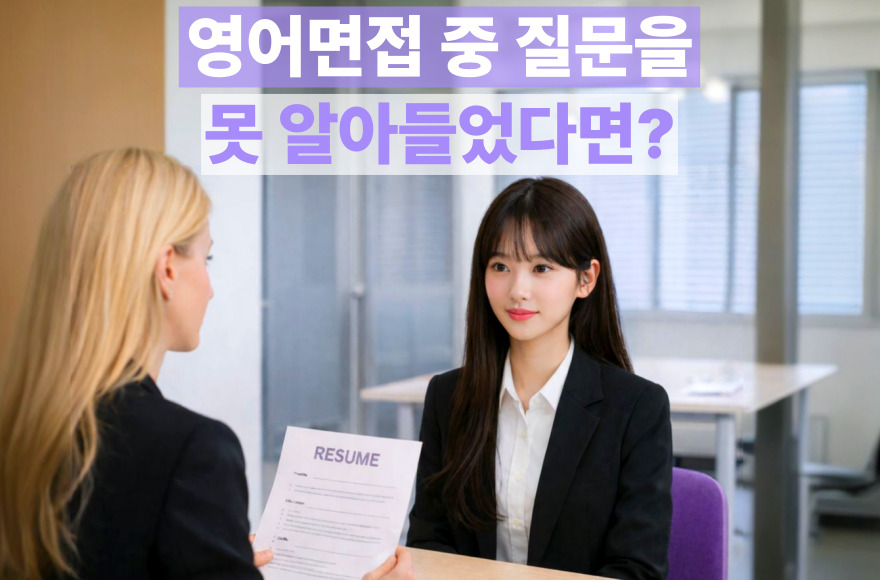 영어면접 질문을 잘못 이해했을 때? 당황하지 않는 대처법과 영어면접 답변 전략