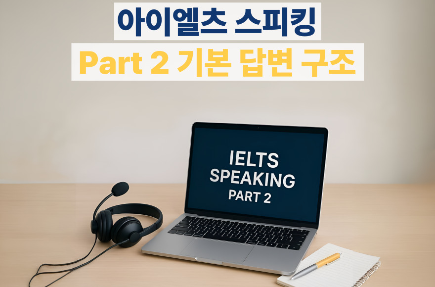 아이엘츠 스피킹 Part 2 템플릿 시리즈 ① 만능 기본 답변 구조 완전 정리