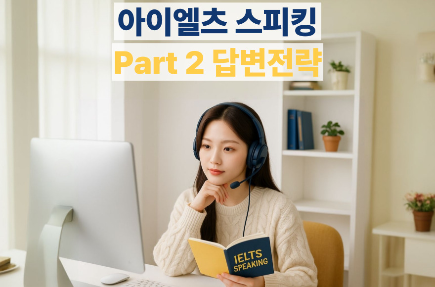 아이엘츠 스피킹 Part 2 예상 질문 & 답변 예시, 실전처럼 연습하는 고득점 전략
